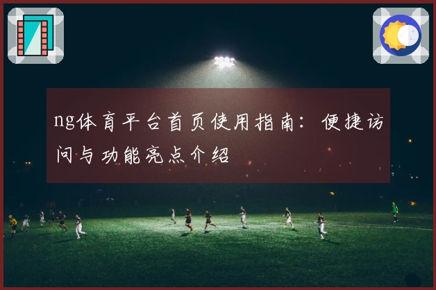 ng体育平台首页使用指南：便捷访问与功能亮点介绍
