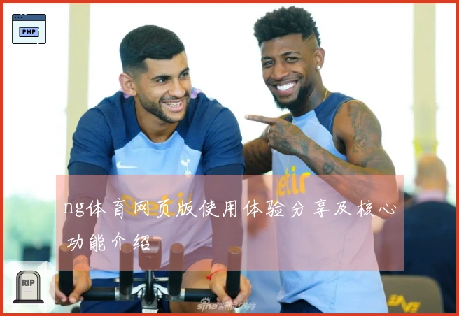 ng体育网页版使用体验分享及核心功能介绍