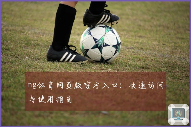 ng体育网页版官方入口：快速访问与使用指南