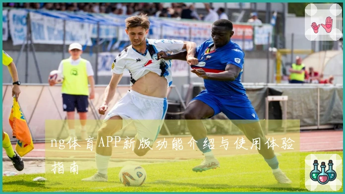 ng体育APP新版功能介绍与使用体验指南