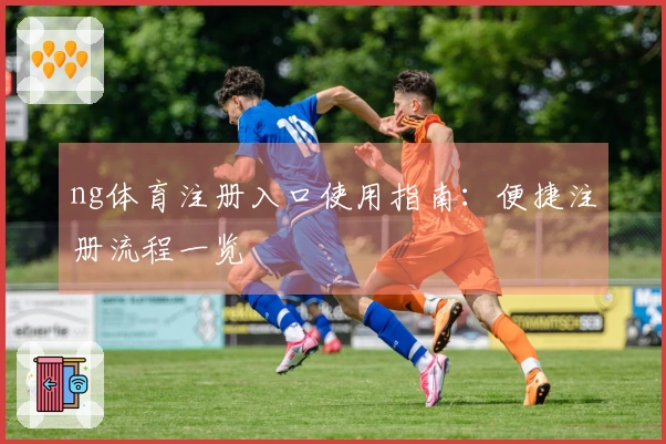 ng体育注册入口使用指南：便捷注册流程一览