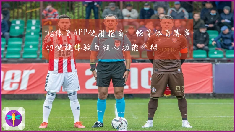 ng体育APP使用指南：畅享体育赛事的便捷体验与核心功能介绍