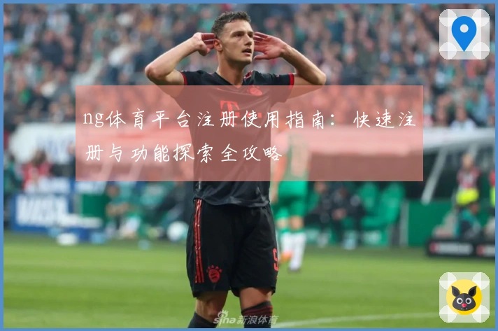 ng体育平台注册使用指南：快速注册与功能探索全攻略