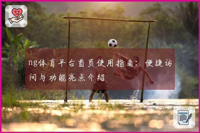ng体育平台首页使用指南：便捷访问与功能亮点介绍