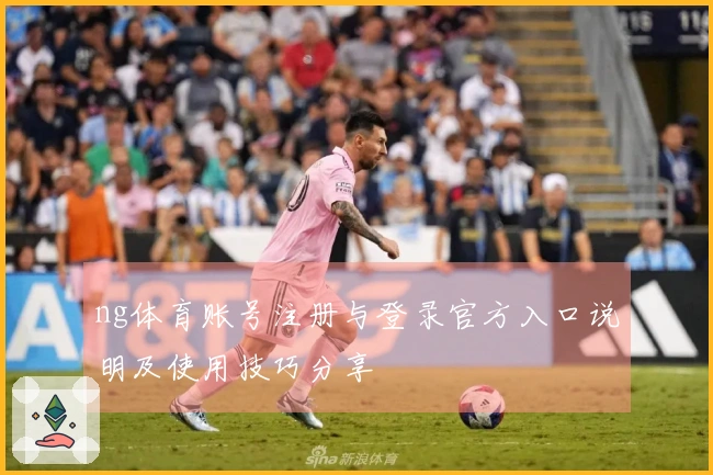 ng体育账号注册与登录官方入口说明及使用技巧分享