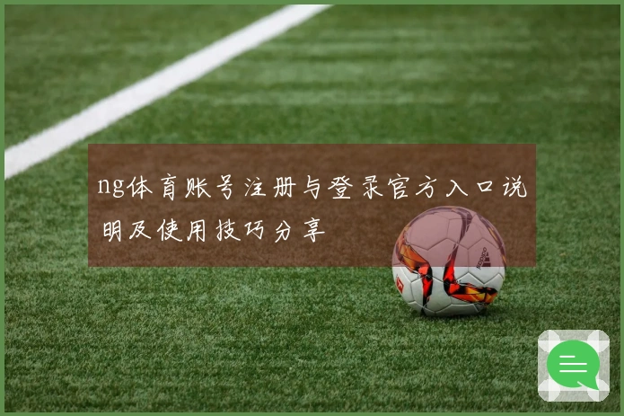 ng体育账号注册与登录官方入口说明及使用技巧分享