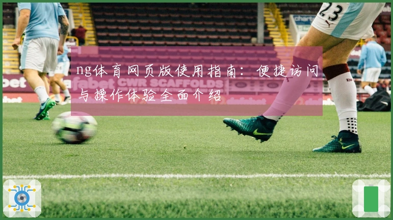 ng体育网页版使用指南：便捷访问与操作体验全面介绍