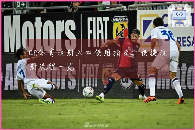 ng体育注册入口使用指南:便捷注册流程一览