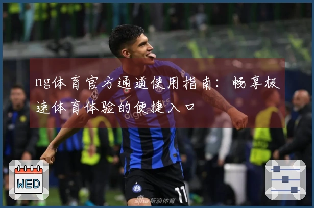 ng体育官方通道使用指南：畅享极速体育体验的便捷入口