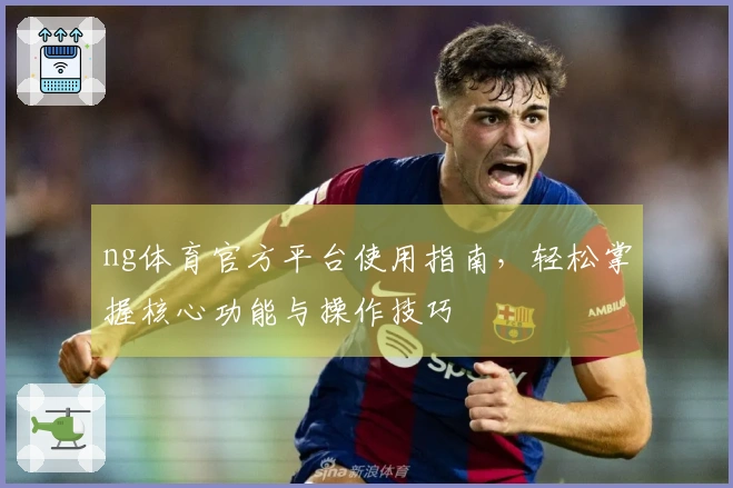 ng体育官方平台使用指南，轻松掌握核心功能与操作技巧