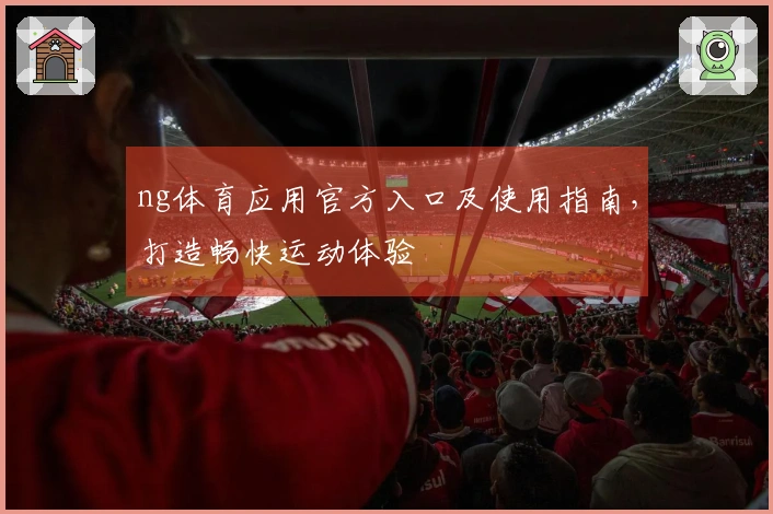 ng体育应用官方入口及使用指南，打造畅快运动体验