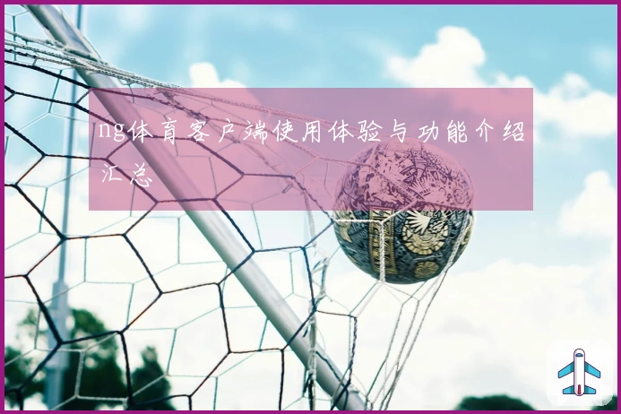 ng体育客户端使用体验与功能介绍汇总