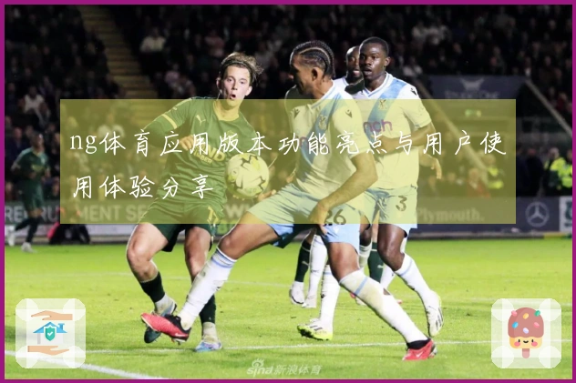 ng体育应用版本功能亮点与用户使用体验分享