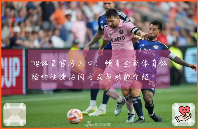 ng体育官方入口：畅享全新体育体验的快捷访问方式与功能介绍